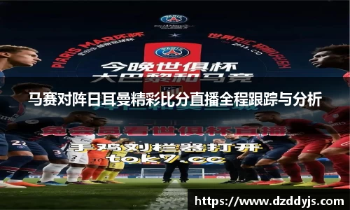 马赛对阵日耳曼精彩比分直播全程跟踪与分析