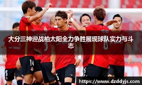 大分三神迎战柏太阳全力争胜展现球队实力与斗志