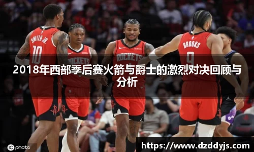 2018年西部季后赛火箭与爵士的激烈对决回顾与分析