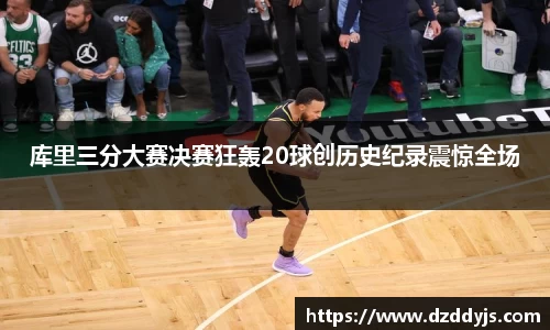 库里三分大赛决赛狂轰20球创历史纪录震惊全场